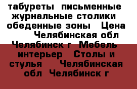 табуреты, письменные, журнальные столики, обеденные зоны › Цена ­ 300 - Челябинская обл., Челябинск г. Мебель, интерьер » Столы и стулья   . Челябинская обл.,Челябинск г.